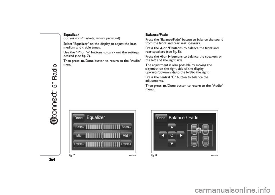 FIAT 500L LIVING 2014 2.G Owners Manual Equalizer
(for versions/markets, where provided)
Select "Equalizer" on the display to adjust the bass,
medium and treble tones.
Use the "+" or "–" buttons to carry out the settings
desired (see fig. FIAT 500L LIVING 2014 2.G Owners Manual Equalizer
(for versions/markets, where provided)
Select "Equalizer" on the display to adjust the bass,
medium and treble tones.
Use the "+" or "–" buttons to carry out the settings
desired (see fig.