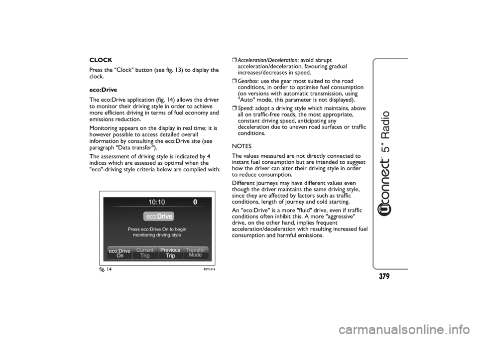 FIAT 500L LIVING 2014 2.G Owners Manual CLOCK
Press the "Clock" button (see fig. 13) to display the
clock.
eco:Drive
The eco:Drive application (fig. 14) allows the driver
to monitor their driving style in order to achieve
more efficient dri FIAT 500L LIVING 2014 2.G Owners Manual CLOCK
Press the "Clock" button (see fig. 13) to display the
clock.
eco:Drive
The eco:Drive application (fig. 14) allows the driver
to monitor their driving style in order to achieve
more efficient dri