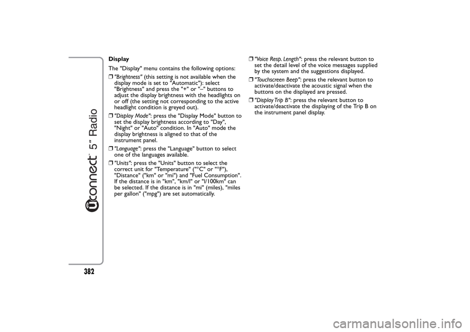 FIAT 500L LIVING 2014 2.G Owners Manual Display
The "Display" menu contains the following options:
❒"Brightness"(this setting is not available when the
display mode is set to "Automatic"): select
"Brightness" and press the "+" or "–" bu FIAT 500L LIVING 2014 2.G Owners Manual Display
The "Display" menu contains the following options:
❒"Brightness"(this setting is not available when the
display mode is set to "Automatic"): select
"Brightness" and press the "+" or "–" bu