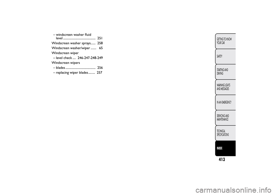 FIAT 500L LIVING 2014 2.G Owners Manual – windscreen washer fluid
level ......................................... 251
Windscreen washer sprays...... 258
Windscreen washer/wiper ....... 65
Windscreen wiper
– level check .... 246-247-248-