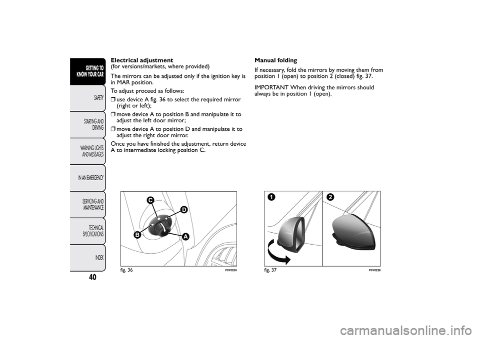 FIAT 500L LIVING 2014 2.G Service Manual Electrical adjustment
(for versions/markets, where provided)
The mirrors can be adjusted only if the ignition key is
in MAR position.
To adjust proceed as follows:
❒use device A fig. 36 to select th FIAT 500L LIVING 2014 2.G Service Manual Electrical adjustment
(for versions/markets, where provided)
The mirrors can be adjusted only if the ignition key is
in MAR position.
To adjust proceed as follows:
❒use device A fig. 36 to select th