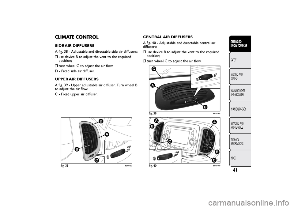 FIAT 500L LIVING 2014 2.G Service Manual CLIMATE CONTROLSIDE AIR DIFFUSERS
A fig. 38 - Adjustable and directable side air diffusers:
❒use device B to adjust the vent to the required
position;
❒turn wheel C to adjust the air flow.
D - Fix FIAT 500L LIVING 2014 2.G Service Manual CLIMATE CONTROLSIDE AIR DIFFUSERS
A fig. 38 - Adjustable and directable side air diffusers:
❒use device B to adjust the vent to the required
position;
❒turn wheel C to adjust the air flow.
D - Fix