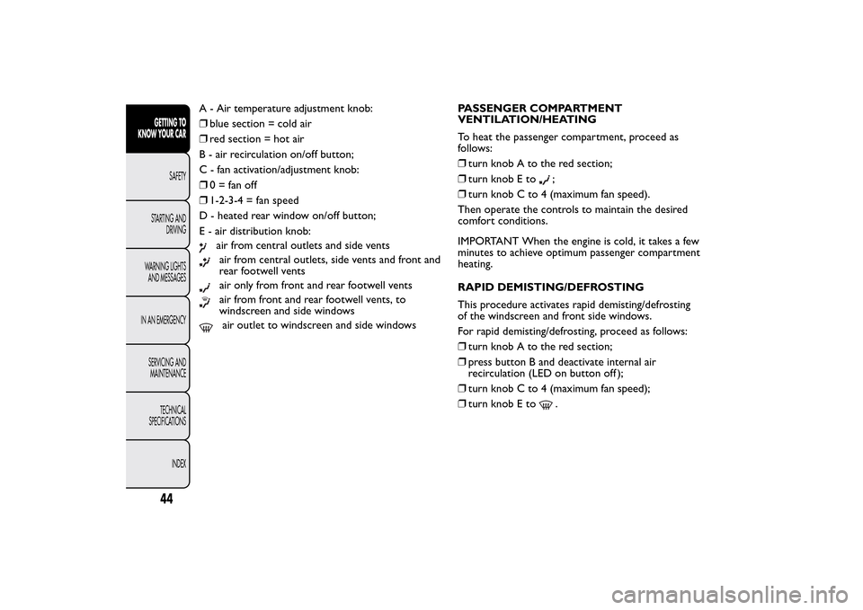 FIAT 500L LIVING 2014 2.G Service Manual A - Air temperature adjustment knob:
❒blue section = cold air
❒red section = hot air
B - air recirculation on/off button;
C - fan activation/adjustment knob:
❒0 = fan off
❒1-2-3-4 = fan speed
FIAT 500L LIVING 2014 2.G Service Manual A - Air temperature adjustment knob:
❒blue section = cold air
❒red section = hot air
B - air recirculation on/off button;
C - fan activation/adjustment knob:
❒0 = fan off
❒1-2-3-4 = fan speed