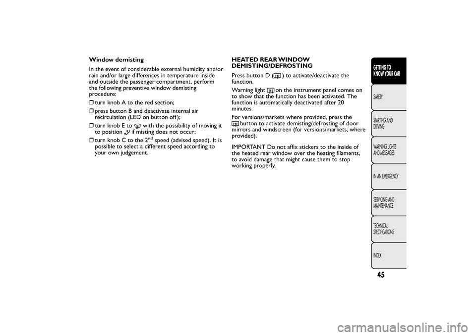 FIAT 500L LIVING 2014 2.G Owners Manual Window demisting
In the event of considerable external humidity and/or
rain and/or large differences in temperature inside
and outside the passenger compartment, perform
the following preventive windo