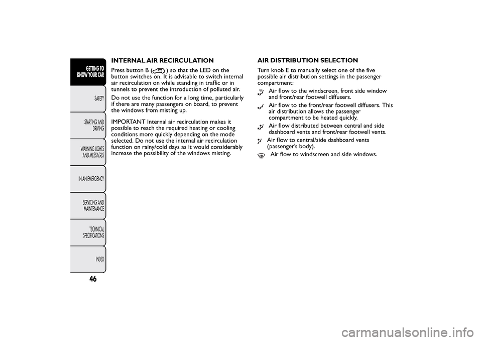 FIAT 500L LIVING 2014 2.G Service Manual INTERNAL AIR RECIRCULATION
Press button B (
) so that the LED on the
button switches on. It is advisable to switch internal
air recirculation on while standing in traffic or in
tunnels to prevent the FIAT 500L LIVING 2014 2.G Service Manual INTERNAL AIR RECIRCULATION
Press button B (
) so that the LED on the
button switches on. It is advisable to switch internal
air recirculation on while standing in traffic or in
tunnels to prevent the