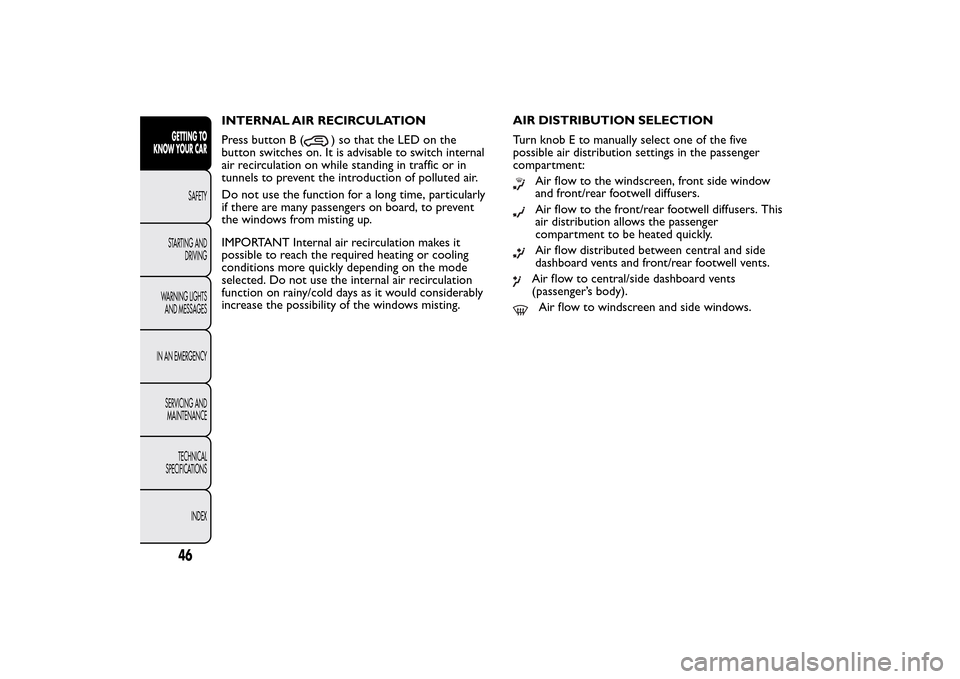 FIAT 500L LIVING 2014 2.G Owners Manual INTERNAL AIR RECIRCULATION
Press button B (
) so that the LED on the
button switches on. It is advisable to switch internal
air recirculation on while standing in traffic or in
tunnels to prevent the 