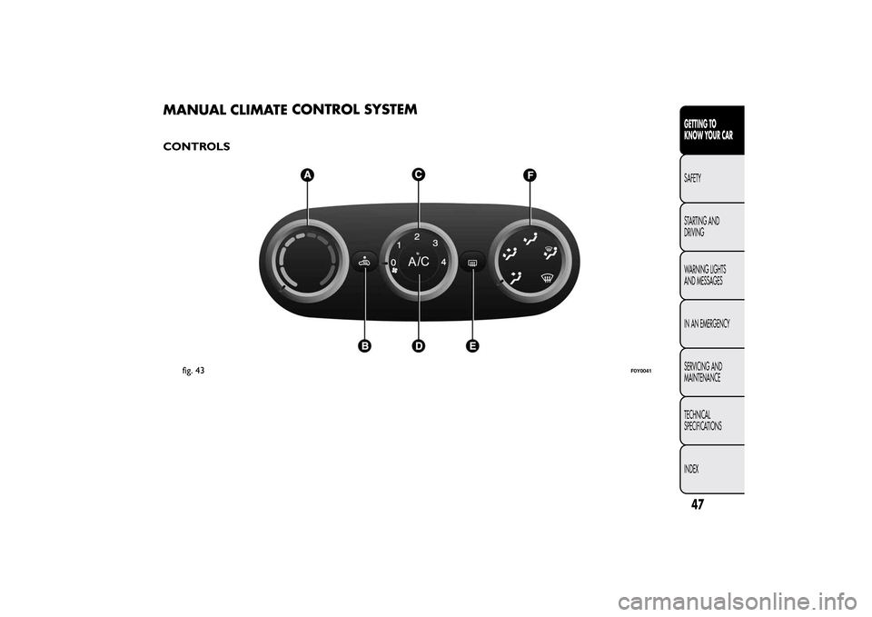 FIAT 500L LIVING 2014 2.G Workshop Manual MANUAL CLIMATECONTROL SYSTEMCONTROLS
fig. 43
F0Y0041
47GETTING TO
KNOW YOUR CARSAFETY
STARTING AND
DRIVING
WARNING LIGHTS
AND MESSAGES
IN AN EMERGENCY
SERVICING AND
MAINTENANCE
TECHNICAL
SPECIFICATION FIAT 500L LIVING 2014 2.G Workshop Manual MANUAL CLIMATECONTROL SYSTEMCONTROLS
fig. 43
F0Y0041
47GETTING TO
KNOW YOUR CARSAFETY
STARTING AND
DRIVING
WARNING LIGHTS
AND MESSAGES
IN AN EMERGENCY
SERVICING AND
MAINTENANCE
TECHNICAL
SPECIFICATION