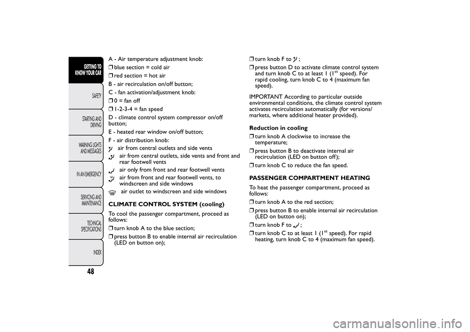 FIAT 500L LIVING 2014 2.G Workshop Manual A - Air temperature adjustment knob:
❒blue section = cold air
❒red section = hot air
B - air recirculation on/off button;
C - fan activation/adjustment knob:
❒0 = fan off
❒1-2-3-4 = fan speed
FIAT 500L LIVING 2014 2.G Workshop Manual A - Air temperature adjustment knob:
❒blue section = cold air
❒red section = hot air
B - air recirculation on/off button;
C - fan activation/adjustment knob:
❒0 = fan off
❒1-2-3-4 = fan speed