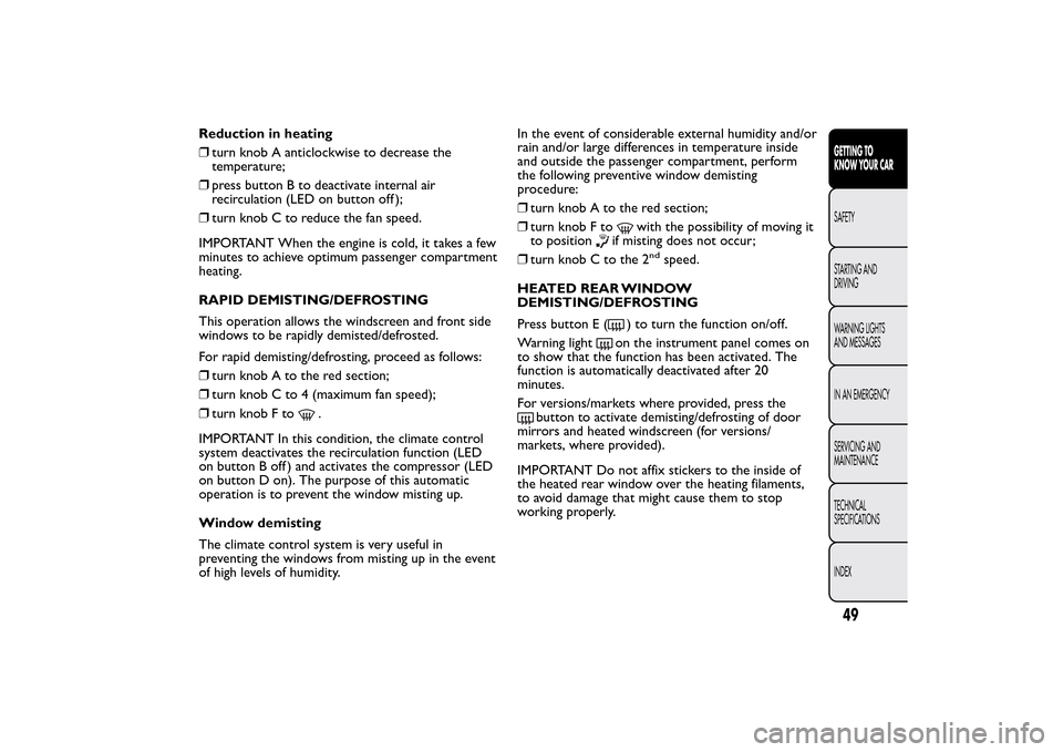 FIAT 500L LIVING 2014 2.G Owners Manual Reduction in heating
❒turn knob A anticlockwise to decrease the
temperature;
❒press button B to deactivate internal air
recirculation (LED on button off );
❒turn knob C to reduce the fan speed.
