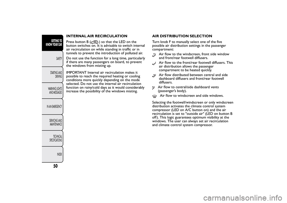 FIAT 500L LIVING 2014 2.G Owners Manual INTERNAL AIR RECIRCULATION
Press button B (
) so that the LED on the
button switches on. It is advisable to switch internal
air recirculation on while standing in traffic or in
tunnels to prevent the 