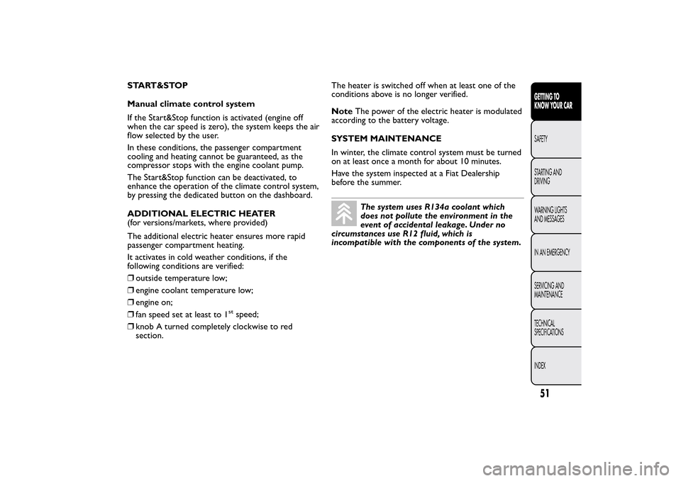 FIAT 500L LIVING 2014 2.G Owners Manual START&STOP
Manual climate control system
If the Start&Stop function is activated (engine off
when the car speed is zero), the system keeps the air
flow selected by the user.
In these conditions, the p