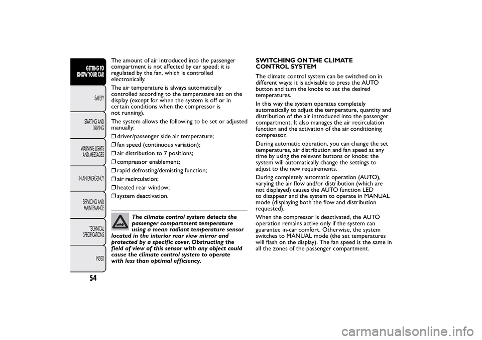 FIAT 500L LIVING 2014 2.G Owners Manual The amount of air introduced into the passenger
compartment is not affected by car speed; it is
regulated by the fan, which is controlled
electronically.
The air temperature is always automatically
co