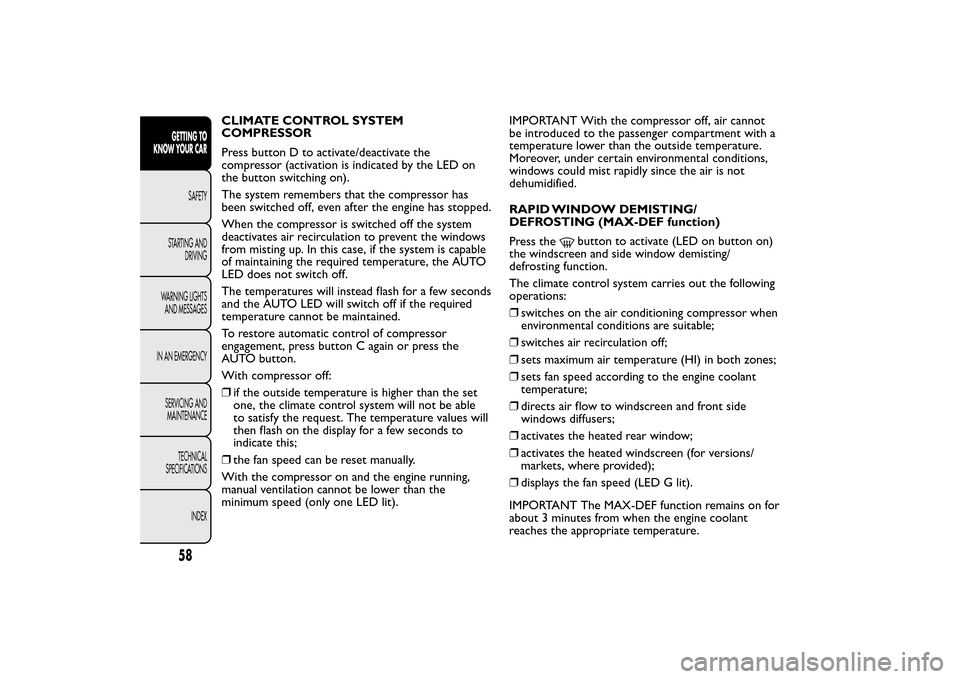 FIAT 500L LIVING 2014 2.G Owners Manual CLIMATE CONTROL SYSTEM
COMPRESSOR
Press button D to activate/deactivate the
compressor (activation is indicated by the LED on
the button switching on).
The system remembers that the compressor has
bee