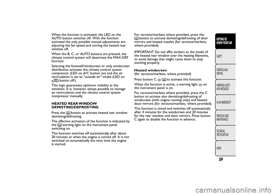 FIAT 500L LIVING 2014 2.G Repair Manual When the function is activated, the LED on the
AUTO button switches off. With the function
activated the only possible manual adjustments are
adjusting the fan speed and turning the heated rear
window FIAT 500L LIVING 2014 2.G Repair Manual When the function is activated, the LED on the
AUTO button switches off. With the function
activated the only possible manual adjustments are
adjusting the fan speed and turning the heated rear
window