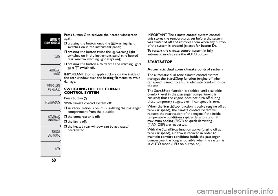 FIAT 500L LIVING 2014 2.G Owners Manual Press button C to activate the heated windscreen
again:
❒pressing the button once the
warning light
switches on in the instrument panel;
❒pressing the button twice thewarning light
switches on in 