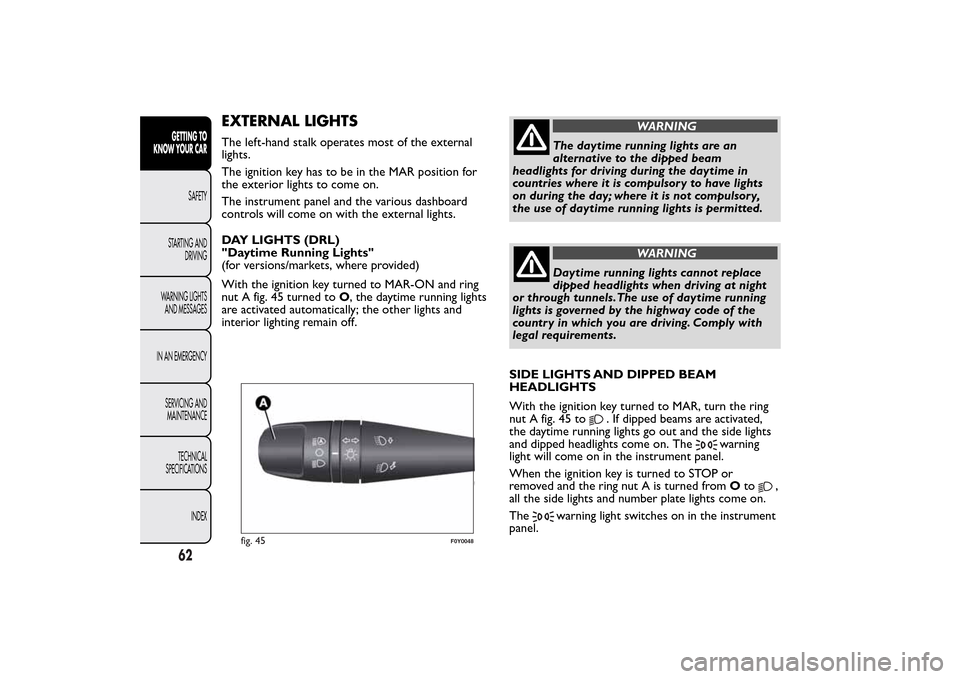 FIAT 500L LIVING 2014 2.G Repair Manual EXTERNAL LIGHTSThe left-hand stalk operates most of the external
lights.
The ignition key has to be in the MAR position for
the exterior lights to come on.
The instrument panel and the various dashboa FIAT 500L LIVING 2014 2.G Repair Manual EXTERNAL LIGHTSThe left-hand stalk operates most of the external
lights.
The ignition key has to be in the MAR position for
the exterior lights to come on.
The instrument panel and the various dashboa