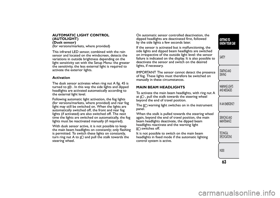 FIAT 500L LIVING 2014 2.G Repair Manual AUTOMATIC LIGHT CONTROL
(AUTOLIGHT)
(Dusk sensor)
(for versions/markets, where provided)
This infrared LED sensor, combined with the rain
sensor and located on the windscreen, detects the
variations i FIAT 500L LIVING 2014 2.G Repair Manual AUTOMATIC LIGHT CONTROL
(AUTOLIGHT)
(Dusk sensor)
(for versions/markets, where provided)
This infrared LED sensor, combined with the rain
sensor and located on the windscreen, detects the
variations i