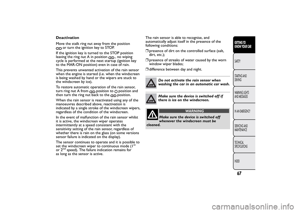 FIAT 500L LIVING 2014 2.G Owners Manual Deactivation
Move the stalk ring nut away from the position
or turn the ignition key to STOP.
If the ignition key is turned to the STOP position
leaving the ring nut A in position
, no wiping
cycle is