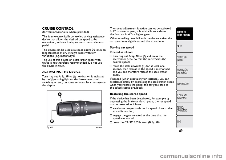 FIAT 500L LIVING 2014 2.G Owners Manual CRUISE CONTROL(for versions/markets, where provided)
This is an electronically controlled driving assistance
device that allows the desired car speed to be
maintained, without having to press the acce FIAT 500L LIVING 2014 2.G Owners Manual CRUISE CONTROL(for versions/markets, where provided)
This is an electronically controlled driving assistance
device that allows the desired car speed to be
maintained, without having to press the acce