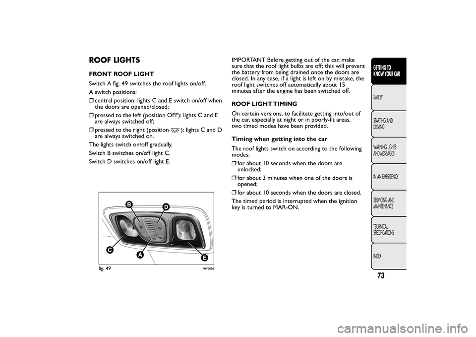 FIAT 500L LIVING 2014 2.G Owners Manual ROOF LIGHTSFRONT ROOF LIGHT
Switch A fig. 49 switches the roof lights on/off.
A switch positions:
❒central position: lights C and E switch on/off when
the doors are opened/closed;
❒pressed to the FIAT 500L LIVING 2014 2.G Owners Manual ROOF LIGHTSFRONT ROOF LIGHT
Switch A fig. 49 switches the roof lights on/off.
A switch positions:
❒central position: lights C and E switch on/off when
the doors are opened/closed;
❒pressed to the