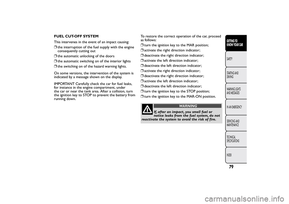 FIAT 500L LIVING 2014 2.G Owners Manual FUEL CUT-OFF SYSTEM
This intervenes in the event of an impact causing:
❒the interruption of the fuel supply with the engine
consequently cutting out
❒the automatic unlocking of the doors
❒the au FIAT 500L LIVING 2014 2.G Owners Manual FUEL CUT-OFF SYSTEM
This intervenes in the event of an impact causing:
❒the interruption of the fuel supply with the engine
consequently cutting out
❒the automatic unlocking of the doors
❒the au