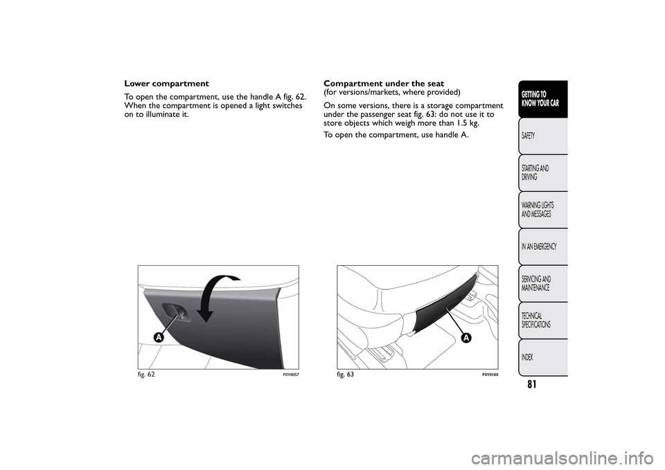 FIAT 500L LIVING 2014 2.G Manual Online Lower compartment
To open the compartment, use the handle A fig. 62.
When the compartment is opened a light switches
on to illuminate it.Compartment under the seat
(for versions/markets, where provide FIAT 500L LIVING 2014 2.G Manual Online Lower compartment
To open the compartment, use the handle A fig. 62.
When the compartment is opened a light switches
on to illuminate it.Compartment under the seat
(for versions/markets, where provide