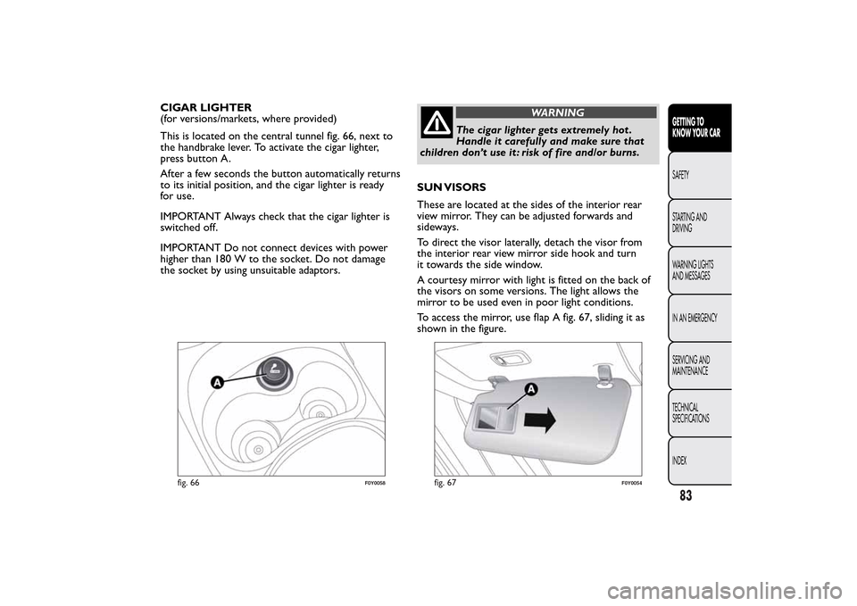 FIAT 500L LIVING 2014 2.G Manual Online CIGAR LIGHTER
(for versions/markets, where provided)
This is located on the central tunnel fig. 66, next to
the handbrake lever. To activate the cigar lighter,
press button A.
After a few seconds the FIAT 500L LIVING 2014 2.G Manual Online CIGAR LIGHTER
(for versions/markets, where provided)
This is located on the central tunnel fig. 66, next to
the handbrake lever. To activate the cigar lighter,
press button A.
After a few seconds the