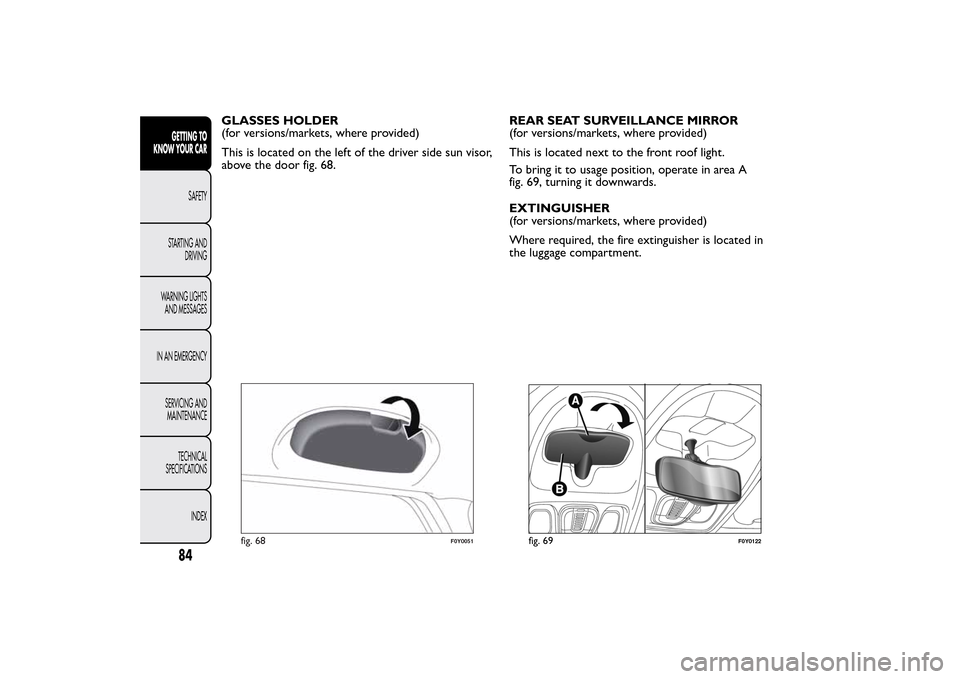 FIAT 500L LIVING 2014 2.G Manual Online GLASSES HOLDER
(for versions/markets, where provided)
This is located on the left of the driver side sun visor,
above the door fig. 68.REAR SEAT SURVEILLANCE MIRROR
(for versions/markets, where provid FIAT 500L LIVING 2014 2.G Manual Online GLASSES HOLDER
(for versions/markets, where provided)
This is located on the left of the driver side sun visor,
above the door fig. 68.REAR SEAT SURVEILLANCE MIRROR
(for versions/markets, where provid