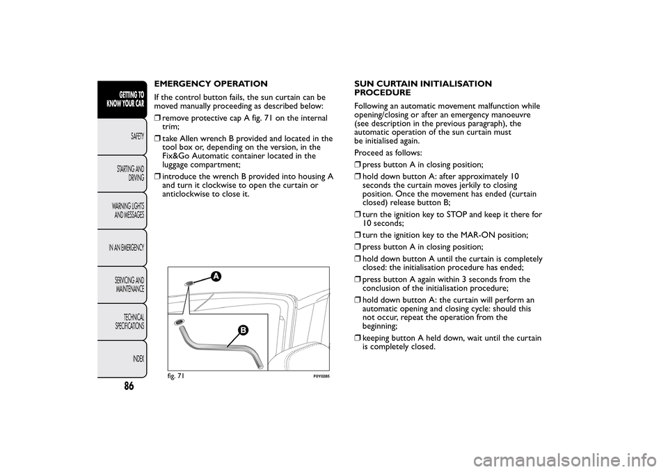 FIAT 500L LIVING 2014 2.G Manual Online EMERGENCY OPERATION
If the control button fails, the sun curtain can be
moved manually proceeding as described below:
❒remove protective cap A fig. 71 on the internal
trim;
❒take Allen wrench B pr FIAT 500L LIVING 2014 2.G Manual Online EMERGENCY OPERATION
If the control button fails, the sun curtain can be
moved manually proceeding as described below:
❒remove protective cap A fig. 71 on the internal
trim;
❒take Allen wrench B pr