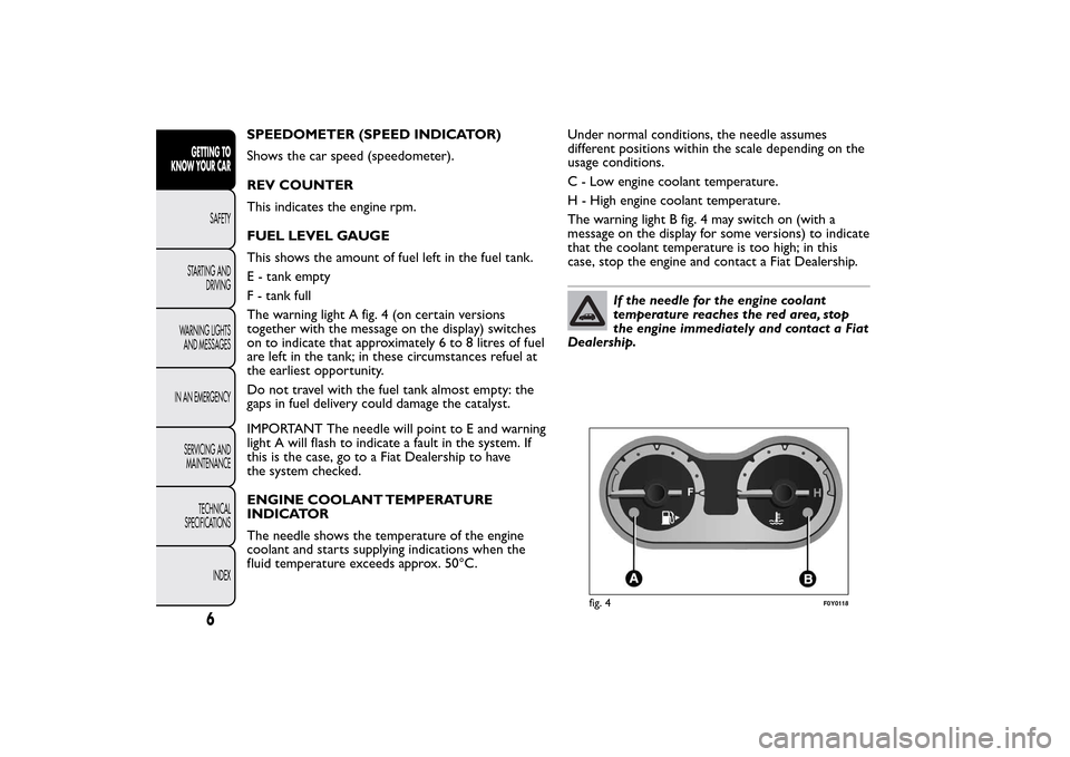 FIAT 500L LIVING 2014 2.G Owners Manual SPEEDOMETER (SPEED INDICATOR)
Shows the car speed (speedometer).
REV COUNTER
This indicates the engine rpm.
FUEL LEVEL GAUGE
This shows the amount of fuel left in the fuel tank.
E - tank empty
F - tan