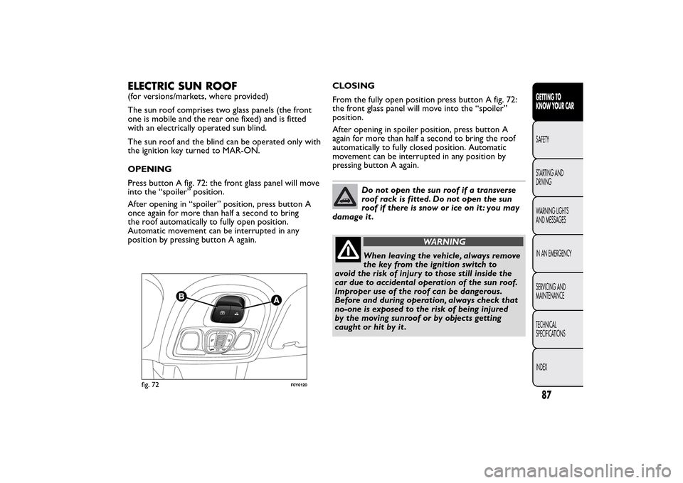 FIAT 500L LIVING 2014 2.G Owners Manual ELECTRIC SUN ROOF(for versions/markets, where provided)
The sun roof comprises two glass panels (the front
one is mobile and the rear one fixed) and is fitted
with an electrically operated sun blind.
FIAT 500L LIVING 2014 2.G Owners Manual ELECTRIC SUN ROOF(for versions/markets, where provided)
The sun roof comprises two glass panels (the front
one is mobile and the rear one fixed) and is fitted
with an electrically operated sun blind.