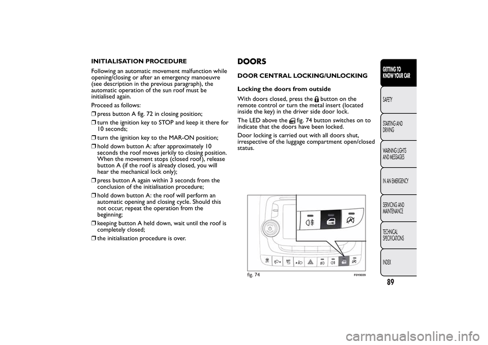 FIAT 500L LIVING 2014 2.G Owners Manual INITIALISATION PROCEDURE
Following an automatic movement malfunction while
opening/closing or after an emergency manoeuvre
(see description in the previous paragraph), the
automatic operation of the s FIAT 500L LIVING 2014 2.G Owners Manual INITIALISATION PROCEDURE
Following an automatic movement malfunction while
opening/closing or after an emergency manoeuvre
(see description in the previous paragraph), the
automatic operation of the s