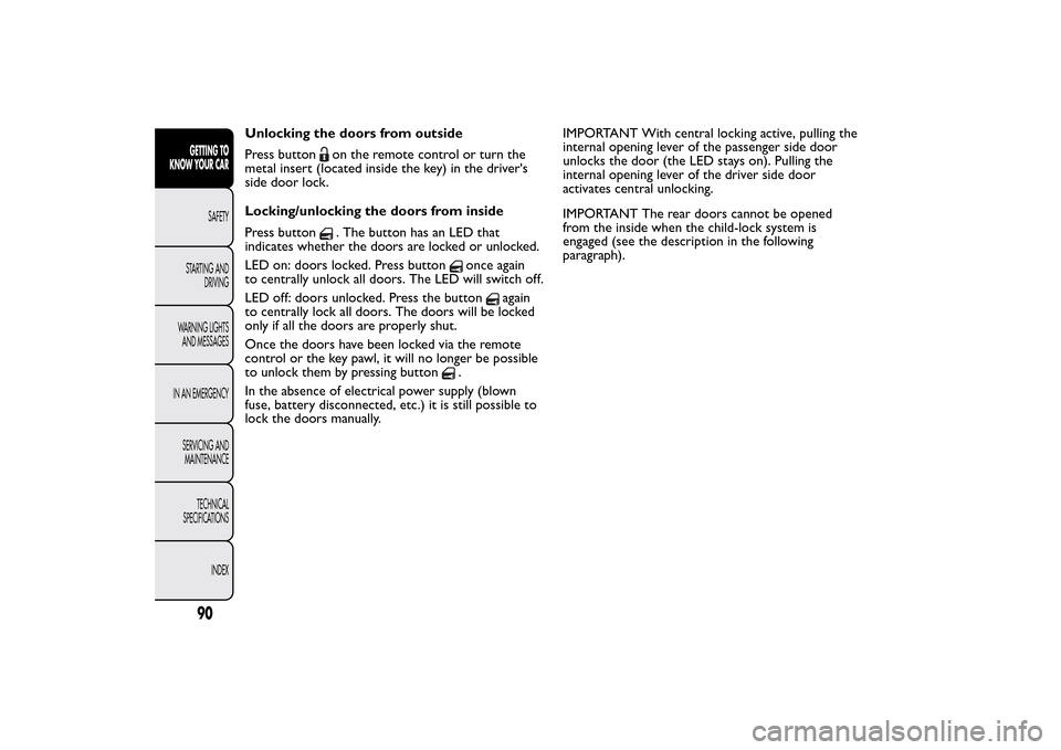 FIAT 500L LIVING 2014 2.G Owners Manual Unlocking the doors from outside
Press button
on the remote control or turn the
metal insert (located inside the key) in the drivers
side door lock.
Locking/unlocking the doors from inside
Press butt