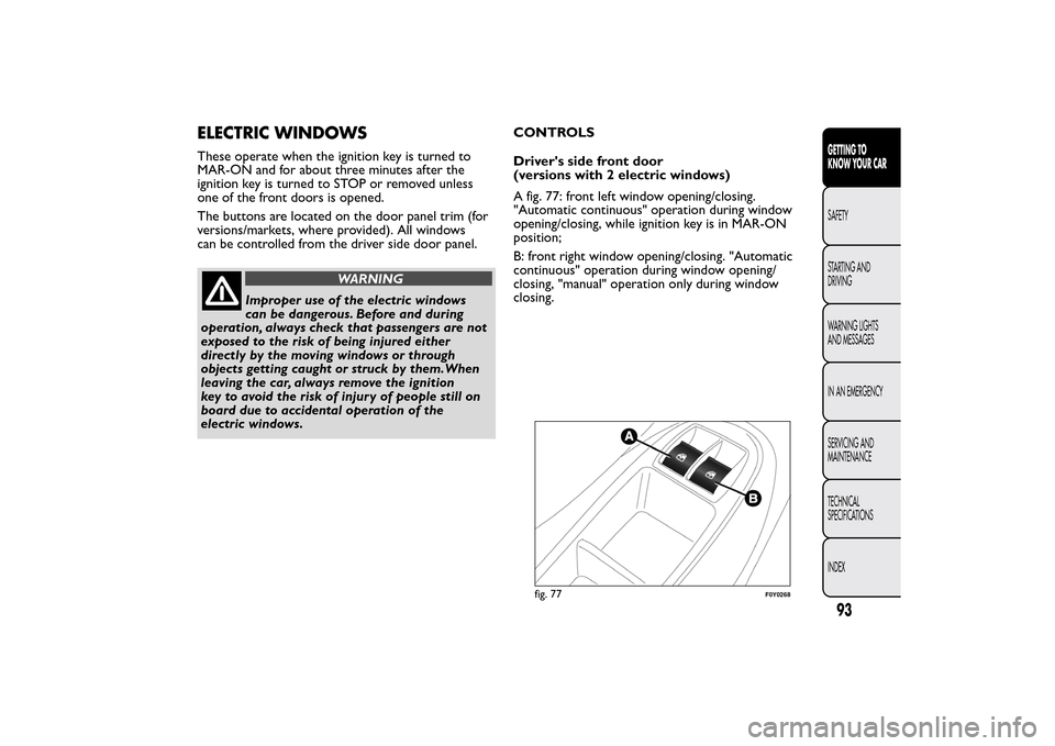 FIAT 500L LIVING 2014 2.G Owners Manual ELECTRIC WINDOWSThese operate when the ignition key is turned to
MAR-ON and for about three minutes after the
ignition key is turned to STOP or removed unless
one of the front doors is opened.
The but FIAT 500L LIVING 2014 2.G Owners Manual ELECTRIC WINDOWSThese operate when the ignition key is turned to
MAR-ON and for about three minutes after the
ignition key is turned to STOP or removed unless
one of the front doors is opened.
The but
