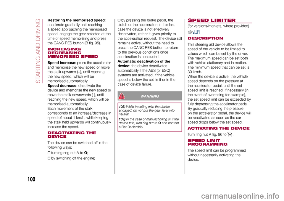 FIAT 500L LIVING 2015 2.G Service Manual Restoring the memorised speed:
accelerate gradually until reaching
a speed approaching the memorised
speed, engage the gear selected at the
time of speed memorising and press
the CANC RES button (B fi