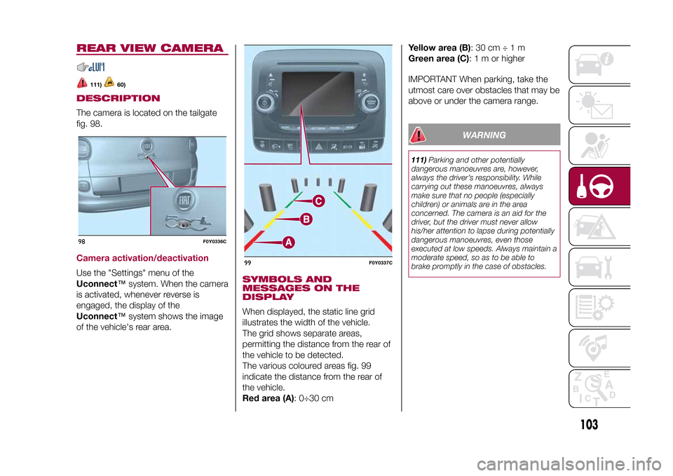 FIAT 500L LIVING 2015 2.G Owners Manual REAR VIEW CAMERA
111)
60)
DESCRIPTIONThe camera is located on the tailgate
fig. 98.Camera activation/deactivationUse the "Settings" menu of the
Uconnect™system. When the camera
is activated, wheneve FIAT 500L LIVING 2015 2.G Owners Manual REAR VIEW CAMERA
111)
60)
DESCRIPTIONThe camera is located on the tailgate
fig. 98.Camera activation/deactivationUse the "Settings" menu of the
Uconnect™system. When the camera
is activated, wheneve