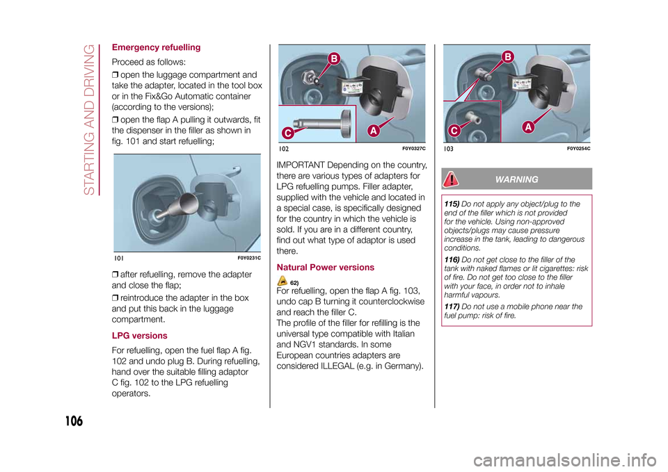 FIAT 500L LIVING 2015 2.G Owners Manual Emergency refuellingProceed as follows:
❒open the luggage compartment and
take the adapter, located in the tool box
or in the Fix&Go Automatic container
(according to the versions);
❒open the flap