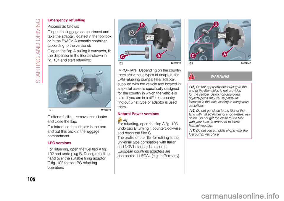 FIAT 500L LIVING 2015 2.G Owners Manual Emergency refuellingProceed as follows:
❒open the luggage compartment and
take the adapter, located in the tool box
or in the Fix&Go Automatic container
(according to the versions);
❒open the flap FIAT 500L LIVING 2015 2.G Owners Manual Emergency refuellingProceed as follows:
❒open the luggage compartment and
take the adapter, located in the tool box
or in the Fix&Go Automatic container
(according to the versions);
❒open the flap