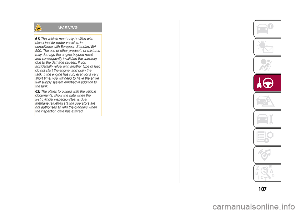 FIAT 500L LIVING 2015 2.G Service Manual WARNING
61)The vehicle must only be filled with
diesel fuel for motor vehicles, in
compliance with European Standard EN
590. The use of other products or mixtures
may damage the engine beyond repair
a