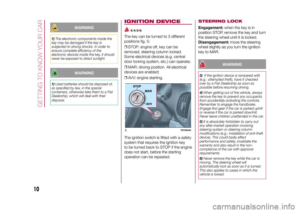 FIAT 500L LIVING 2015 2.G User Guide WARNING
1)The electronic components inside the
key may be damaged if the key is
subjected to strong shocks. In order to
ensure complete efficiency of the
electronic devices inside the key, it should
n