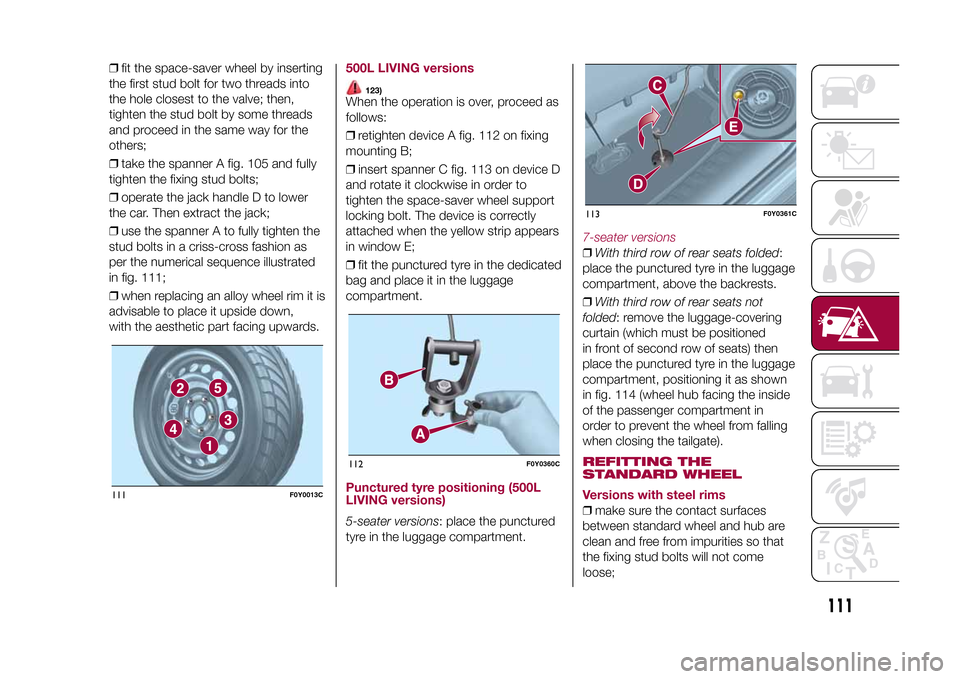 FIAT 500L LIVING 2015 2.G Owners Manual ❒fit the space-saver wheel by inserting
the first stud bolt for two threads into
the hole closest to the valve; then,
tighten the stud bolt by some threads
and proceed in the same way for the
others FIAT 500L LIVING 2015 2.G Owners Manual ❒fit the space-saver wheel by inserting
the first stud bolt for two threads into
the hole closest to the valve; then,
tighten the stud bolt by some threads
and proceed in the same way for the
others