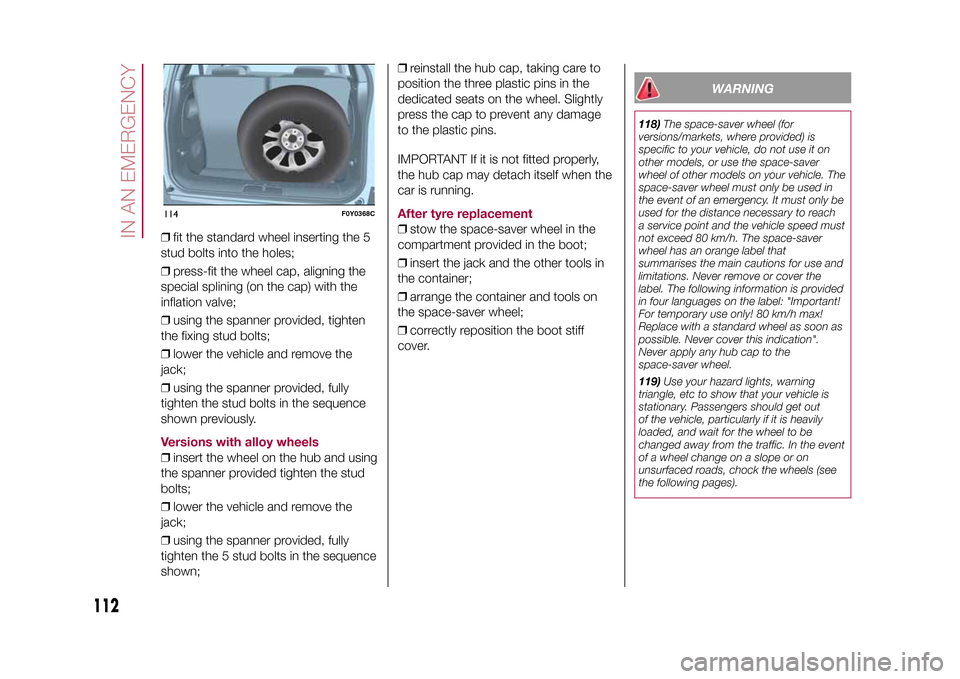FIAT 500L LIVING 2015 2.G Owners Manual ❒fit the standard wheel inserting the 5
stud bolts into the holes;
❒press-fit the wheel cap, aligning the
special splining (on the cap) with the
inflation valve;
❒using the spanner provided, tig
