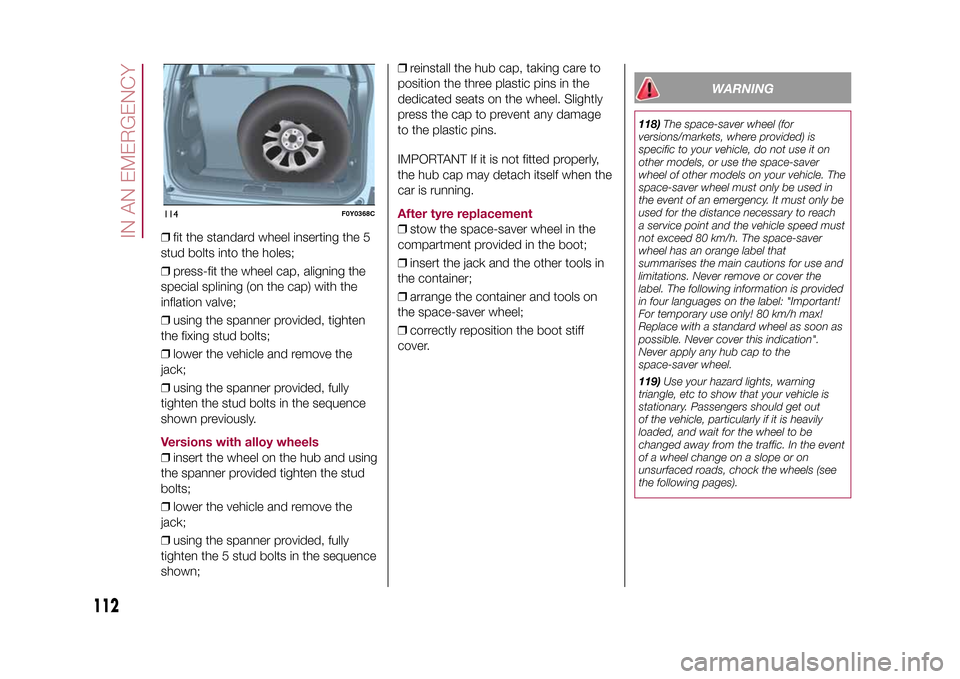 FIAT 500L LIVING 2015 2.G Owners Manual ❒fit the standard wheel inserting the 5
stud bolts into the holes;
❒press-fit the wheel cap, aligning the
special splining (on the cap) with the
inflation valve;
❒using the spanner provided, tig FIAT 500L LIVING 2015 2.G Owners Manual ❒fit the standard wheel inserting the 5
stud bolts into the holes;
❒press-fit the wheel cap, aligning the
special splining (on the cap) with the
inflation valve;
❒using the spanner provided, tig