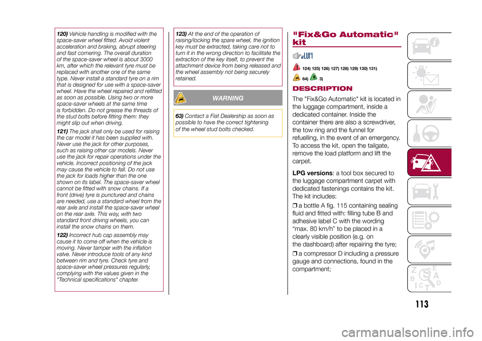 FIAT 500L LIVING 2015 2.G Owners Manual 120)Vehicle handling is modified with the
space-saver wheel fitted. Avoid violent
acceleration and braking, abrupt steering
and fast cornering. The overall duration
of the space-saver wheel is about 3