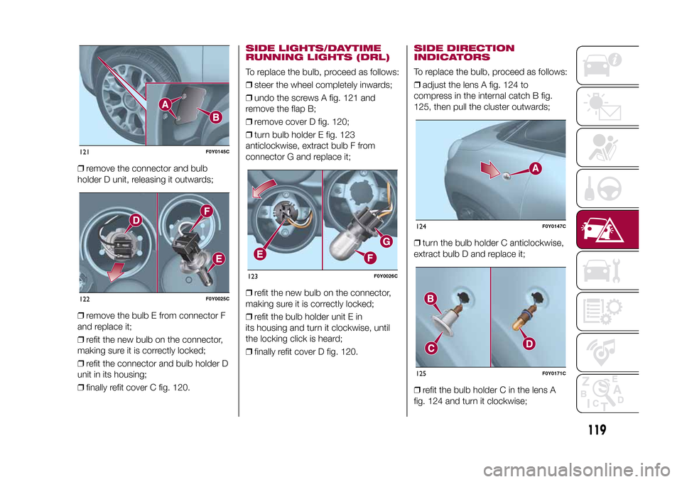 FIAT 500L LIVING 2015 2.G Owners Manual ❒remove the connector and bulb
holder D unit, releasing it outwards;
❒remove the bulb E from connector F
and replace it;
❒refit the new bulb on the connector,
making sure it is correctly locked;