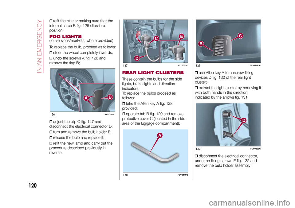 FIAT 500L LIVING 2015 2.G Owners Manual ❒refit the cluster making sure that the
internal catch B fig. 125 clips into
position.FOG LIGHTS(for versions/markets, where provided)
To replace the bulb, proceed as follows:
❒steer the wheel com