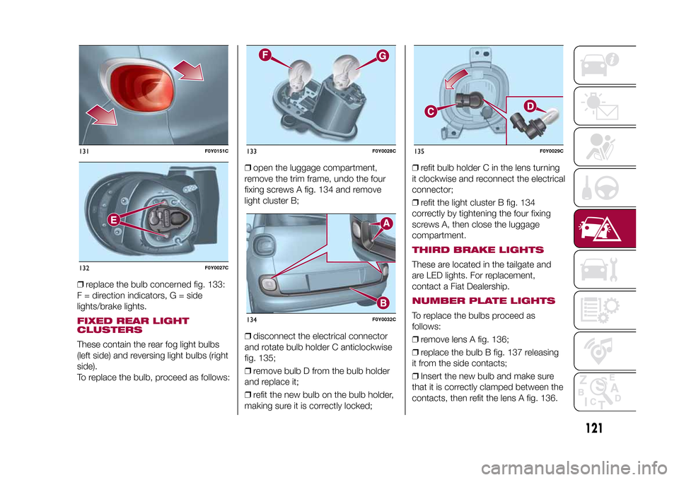 FIAT 500L LIVING 2015 2.G Owners Manual ❒replace the bulb concerned fig. 133:
F = direction indicators, G = side
lights/brake lights.FIXED REAR LIGHT
CLUSTERSThese contain the rear fog light bulbs
(left side) and reversing light bulbs (ri