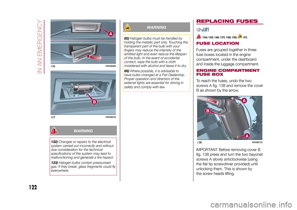 FIAT 500L LIVING 2015 2.G Owners Manual WARNING
132)Changes or repairs to the electrical
system carried out incorrectly and without
due consideration for the technical
specifications of the system may lead to
malfunctioning and generate a f