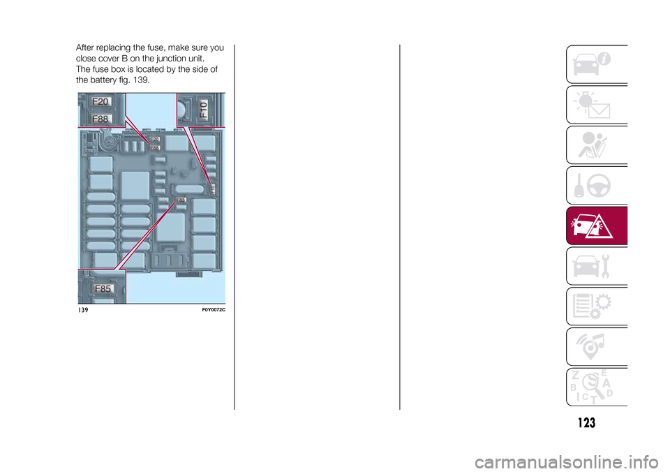 FIAT 500L LIVING 2015 2.G Owners Manual After replacing the fuse, make sure you
close cover B on the junction unit.
The fuse box is located by the side of
the battery fig. 139.139
F0Y0072C
123
9-1-2015 12:9 Pagina 123 
