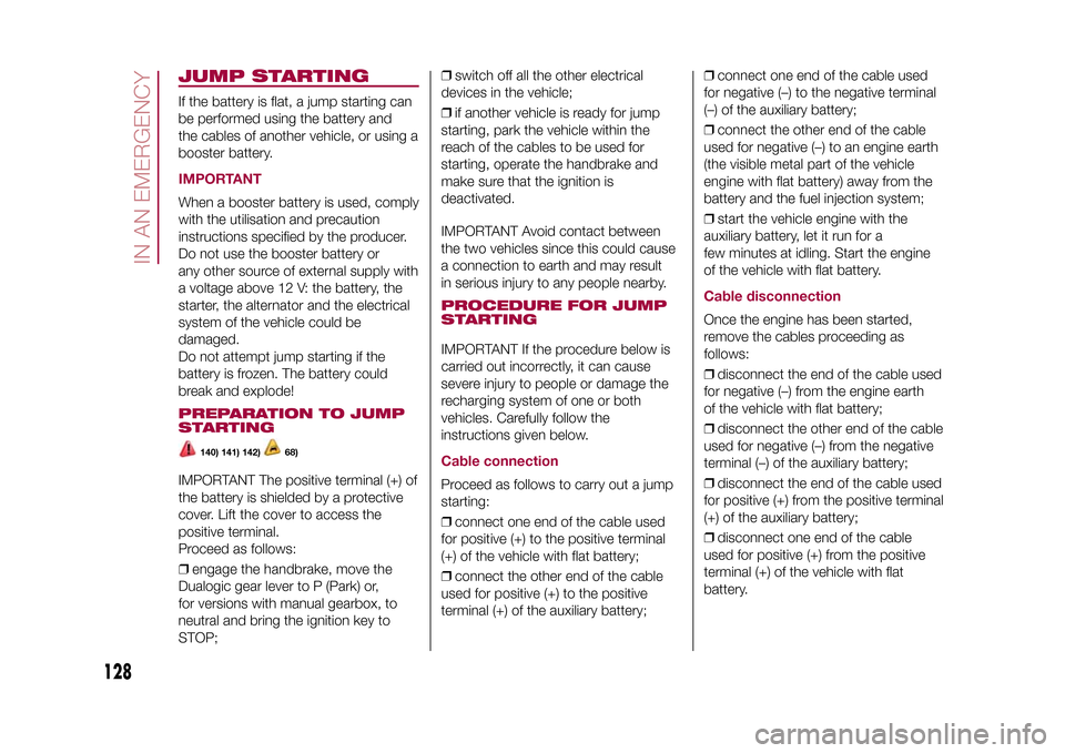 FIAT 500L LIVING 2015 2.G Service Manual JUMP STARTINGIf the battery is flat, a jump starting can
be performed using the battery and
the cables of another vehicle, or using a
booster battery.IMPORTANTWhen a booster battery is used, comply
wi